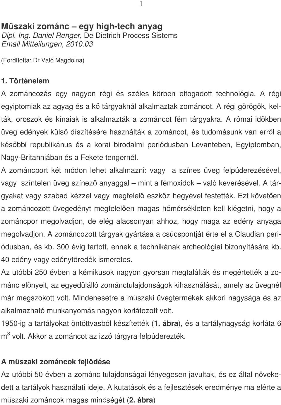 A régi görögök, kelták, oroszok és kínaiak is alkalmazták a zománcot fém tárgyakra.