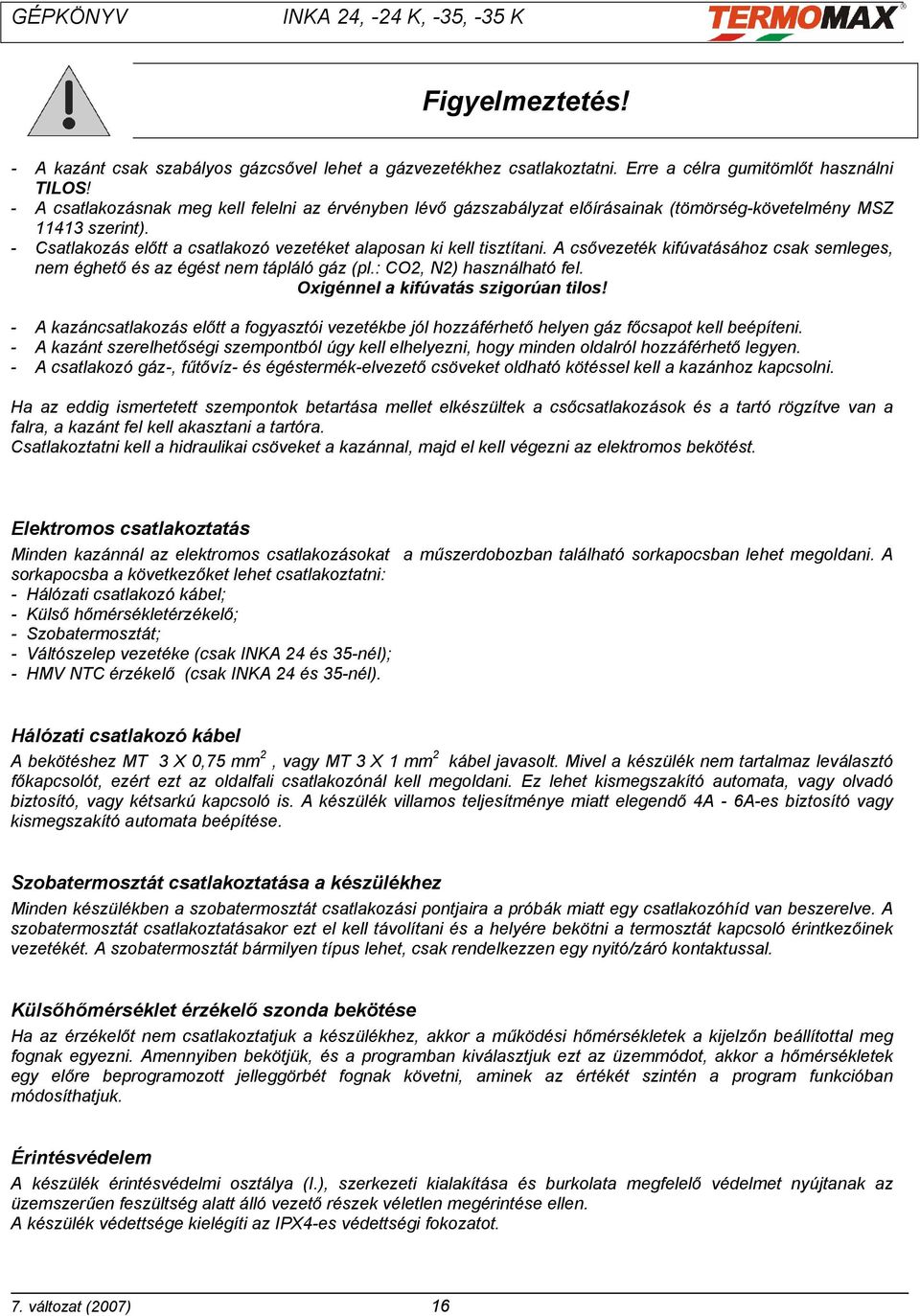 A csővezeték kifúvatásához csak semleges, nem éghető és az égést nem tápláló gáz (pl.: CO2, N2) használható fel. Oxigénnel a kifúvatás szigorúan tilos!