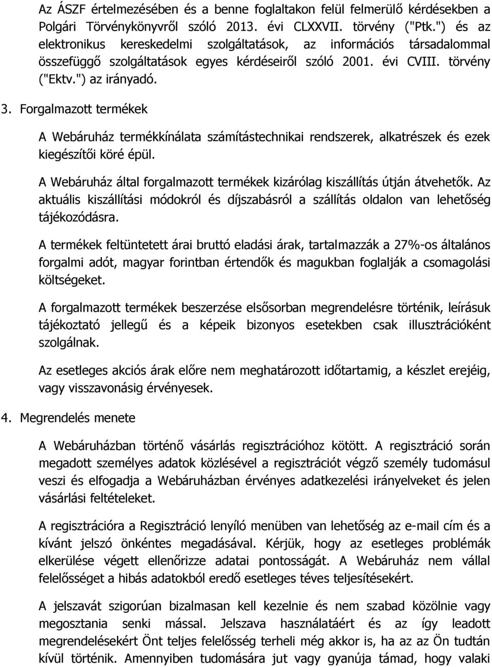 Forgalmazott termékek A Webáruház termékkínálata számítástechnikai rendszerek, alkatrészek és ezek kiegészítői köré épül. A Webáruház által forgalmazott termékek kizárólag kiszállítás útján átvehetők.