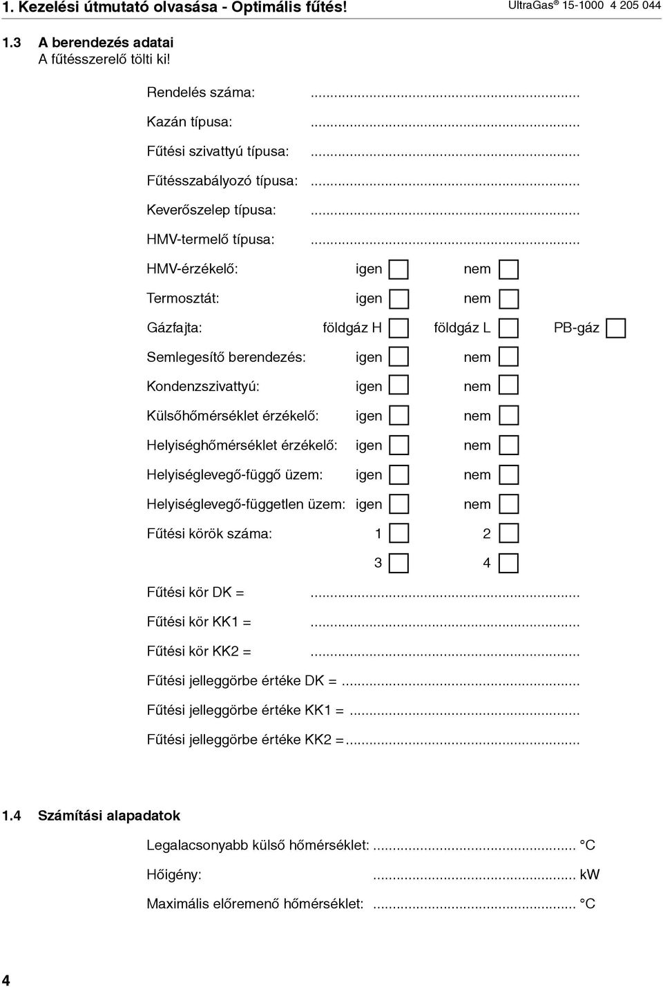 .. HMV-érzékelő: gen nem Termosztát: gen nem Gázfajta: földgáz H földgáz L PB-gáz Semlegesítő berendezés: gen nem Kondenzszvattyú: gen nem Külsőhőmérséklet érzékelő: gen nem Helységhőmérséklet