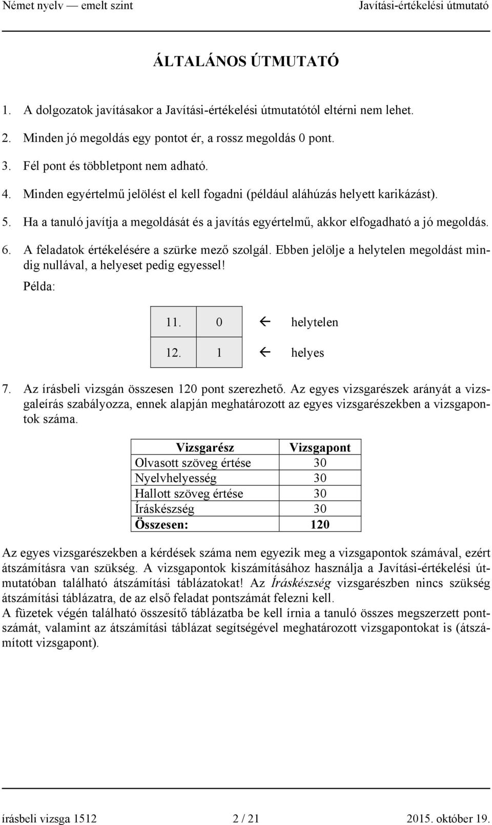 A feladatok értékelésére a szürke mező szolgál. Ebben jelölje a helytelen megoldást mindig nullával, a helyeset pedig egyessel! Példa: 11. 0 helytelen 12. 1 helyes 7.