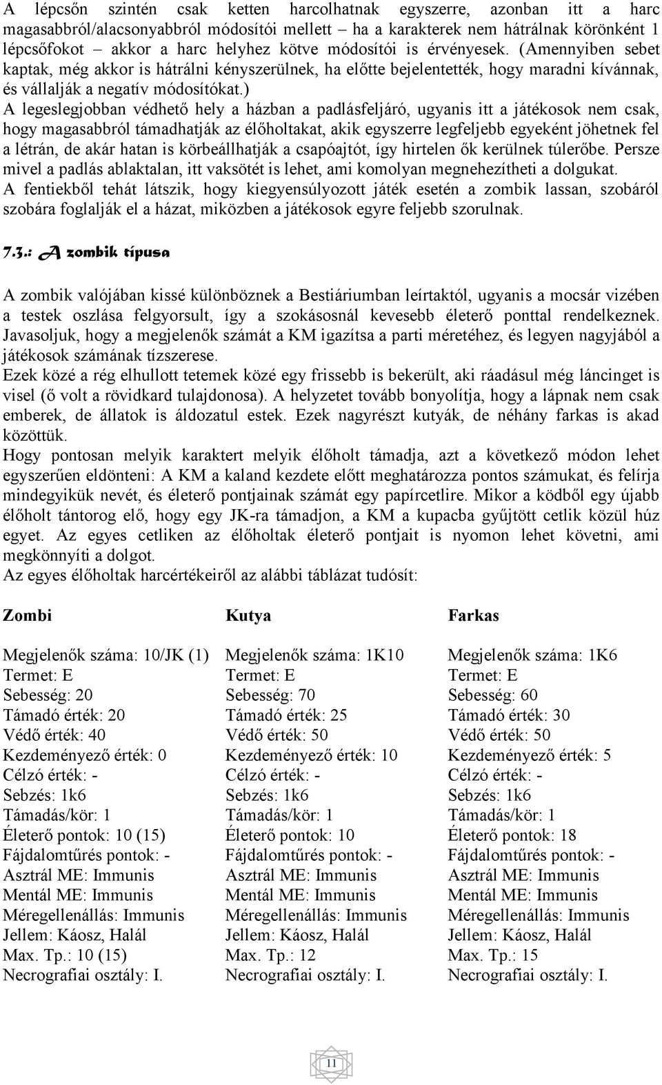 ) A legeslegjobban védhető hely a házban a padlásfeljáró, ugyanis itt a játékosok nem csak, hogy magasabbról támadhatják az élőholtakat, akik egyszerre legfeljebb egyeként jöhetnek fel a létrán, de