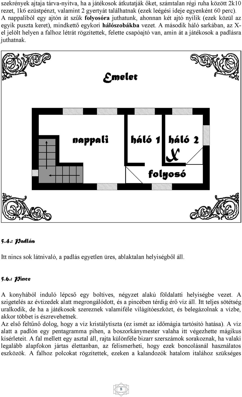 A második háló sarkában, az Xel jelölt helyen a falhoz létrát rögzítettek, felette csapóajtó van, amin át a játékosok a padlásra juthatnak. 5.4.