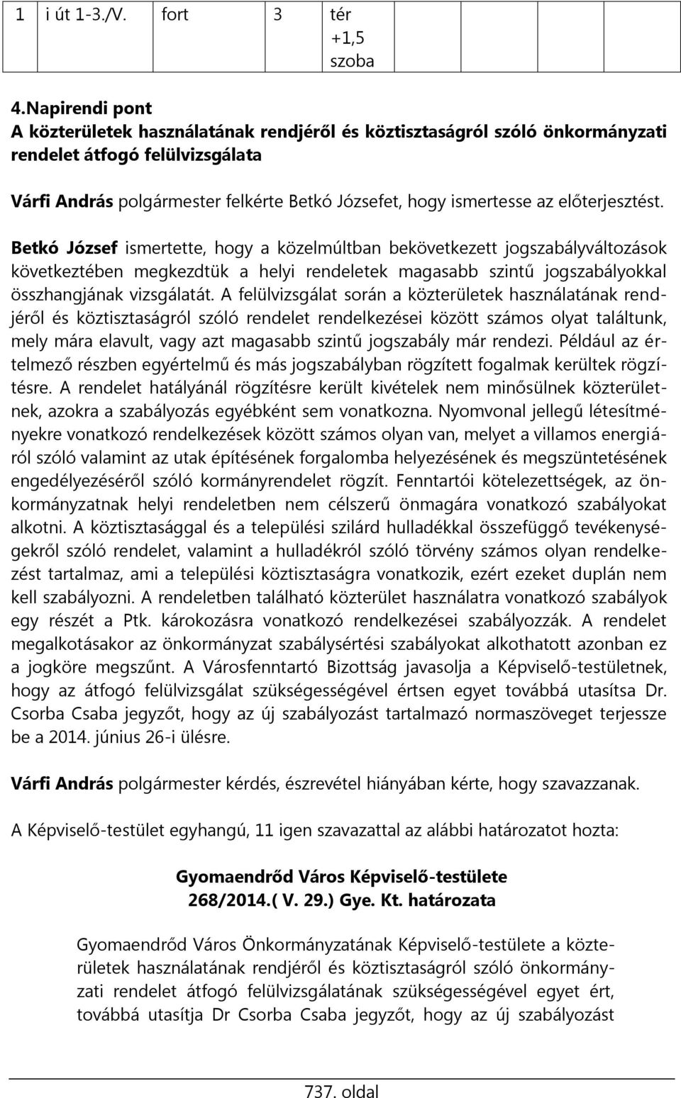 előterjesztést. Betkó József ismertette, hogy a közelmúltban bekövetkezett jogszabályváltozások következtében megkezdtük a helyi rendeletek magasabb szintű jogszabályokkal összhangjának vizsgálatát.