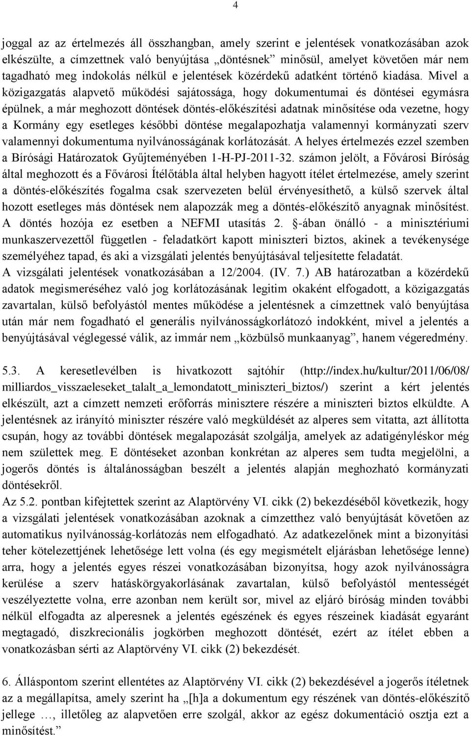 Mivel a közigazgatás alapvető működési sajátossága, hogy dokumentumai és döntései egymásra épülnek, a már meghozott döntések döntés-előkészítési adatnak minősítése oda vezetne, hogy a Kormány egy