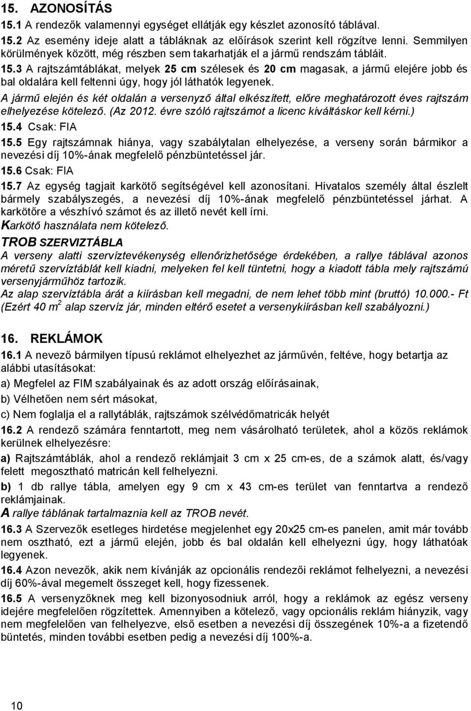 3 A rajtszámtáblákat, melyek 25 cm szélesek és 20 cm magasak, a jármű elejére jobb és bal oldalára kell feltenni úgy, hogy jól láthatók legyenek.