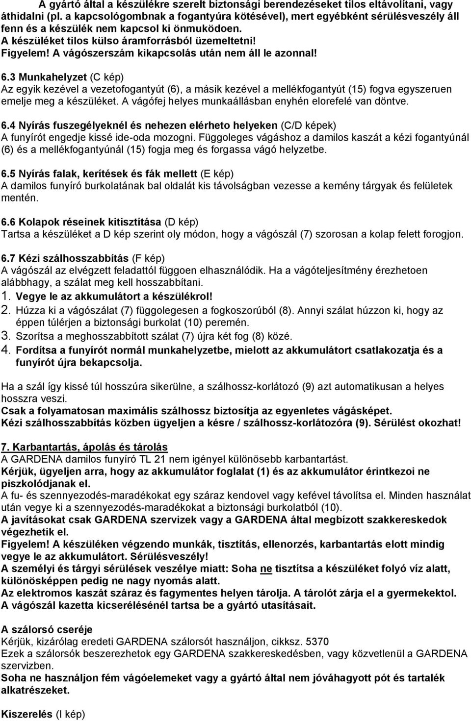 A vágószerszám kikapcsolás után nem áll le azonnal! 6.3 Munkahelyzet (C kép) Az egyik kezével a vezetofogantyút (6), a másik kezével a mellékfogantyút (15) fogva egyszeruen emelje meg a készüléket.