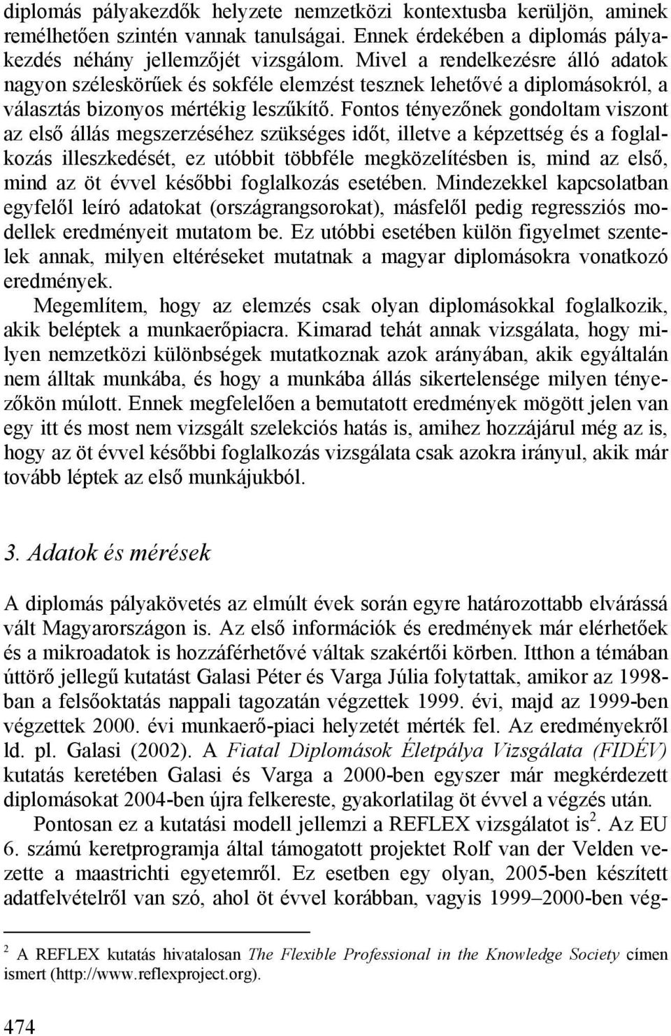 Fontos tényezőnek gondoltam viszont az első állás megszerzéséhez szükséges időt, illetve a képzettség és a foglalkozás illeszkedését, ez utóbbit többféle megközelítésben is, mind az első, mind az öt