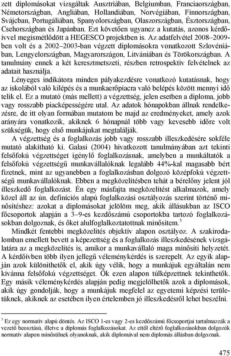 Az adatfelvétel 2008 2009- ben volt és a 2002 2003-ban végzett diplomásokra vonatkozott Szlovéniában, Lengyelországban, Magyarországon, Litvániában és Törökországban.