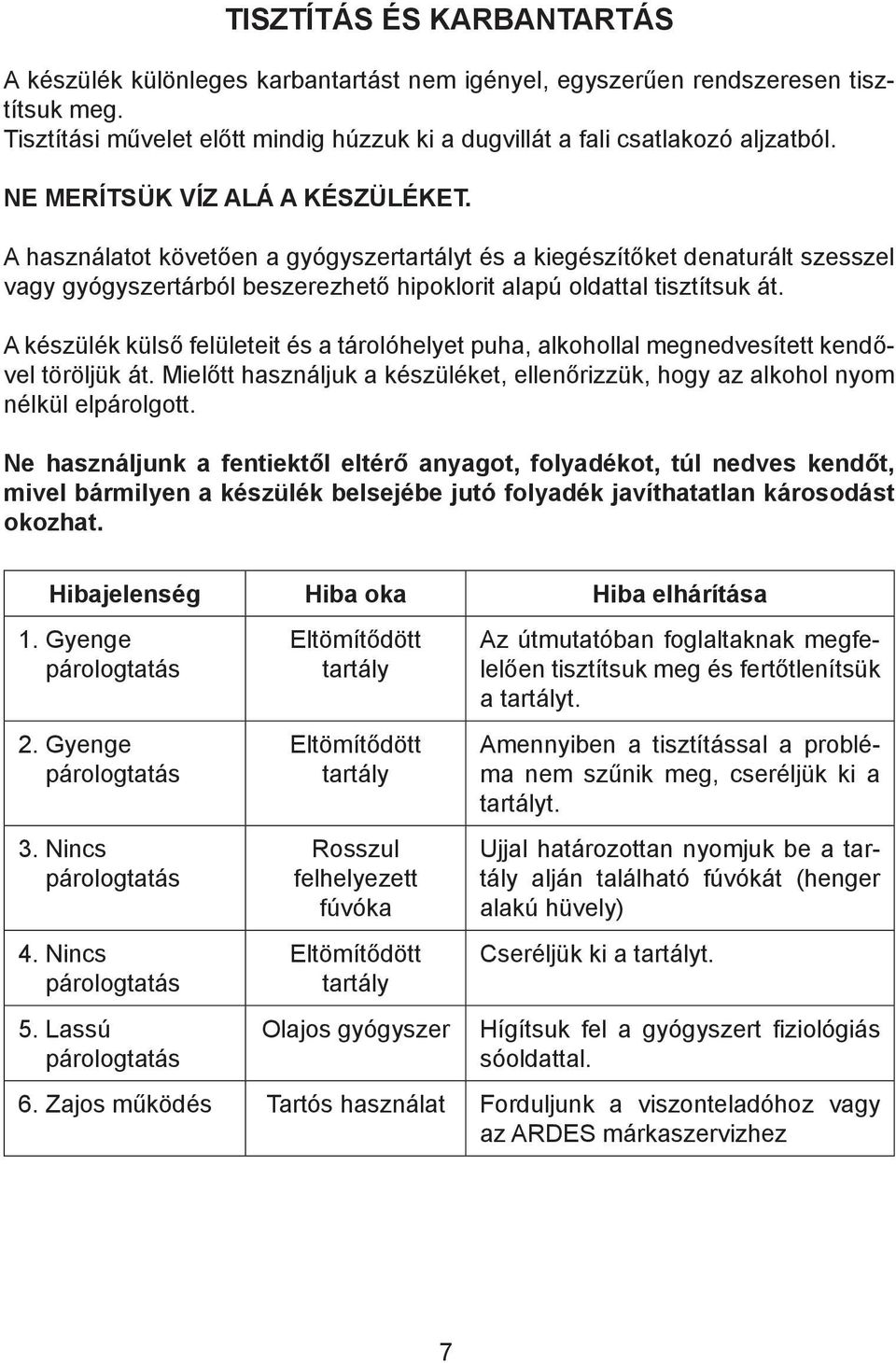 A készülék külső felületeit és a tárolóhelyet puha, alkohollal megnedvesített kendővel töröljük át. Mielőtt használjuk a készüléket, ellenőrizzük, hogy az alkohol nyom nélkül elpárolgott.