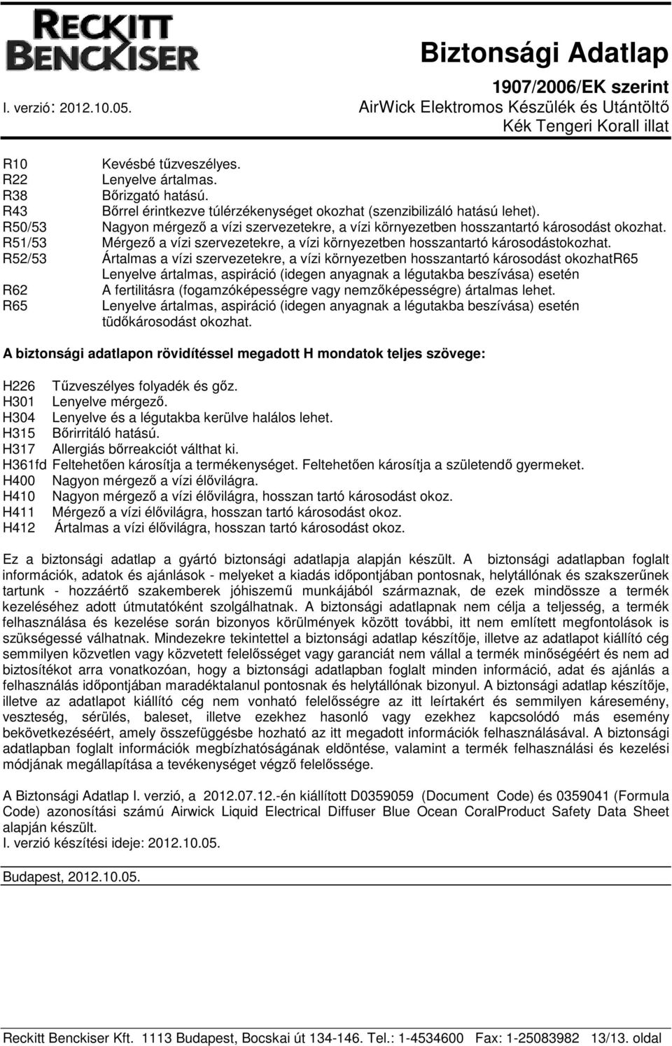 R52/53 Ártalmas a vízi szervezetekre, a vízi környezetben hosszantartó károsodást okozhatr65 Lenyelve ártalmas, aspiráció (idegen anyagnak a légutakba beszívása) esetén R62 A fertilitásra