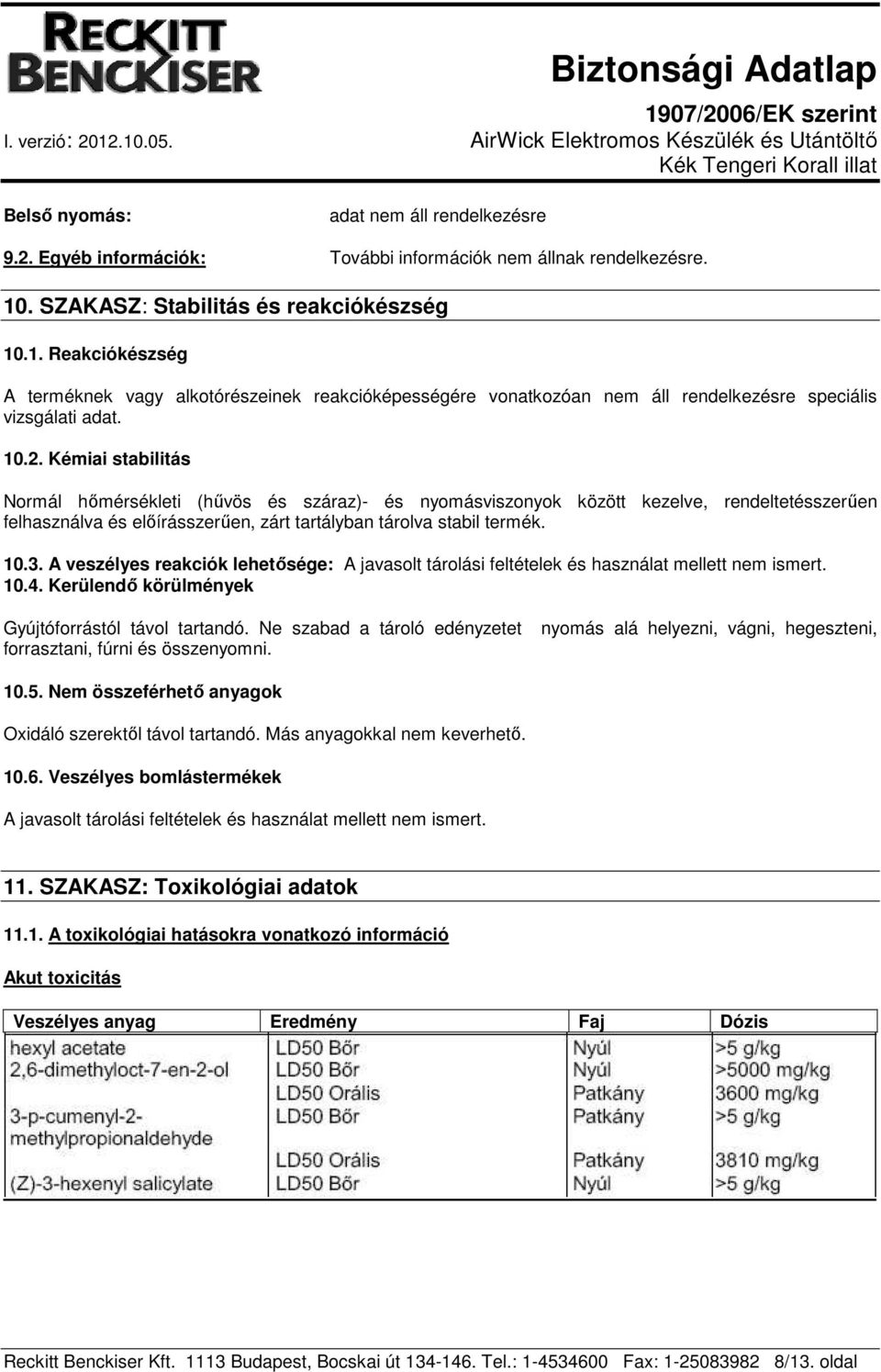 Kémiai stabilitás Normál hőmérsékleti (hűvös és száraz)- és nyomásviszonyok között kezelve, rendeltetésszerűen felhasználva és előírásszerűen, zárt tartályban tárolva stabil termék. 10.3.