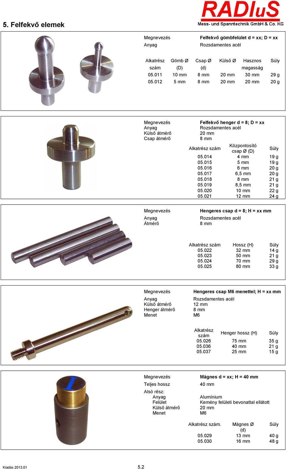 018 8 mm 21 g 05.019 8,5 mm 21 g 05.020 10 mm 22 g 05.021 12 mm 24 g Átmérő Hengeres csap d = 8; H = xx mm 8 mm Hossz (H) 05.022 32 mm 14 g 05.023 50 mm 21 g 05.024 70 mm 29 g 05.