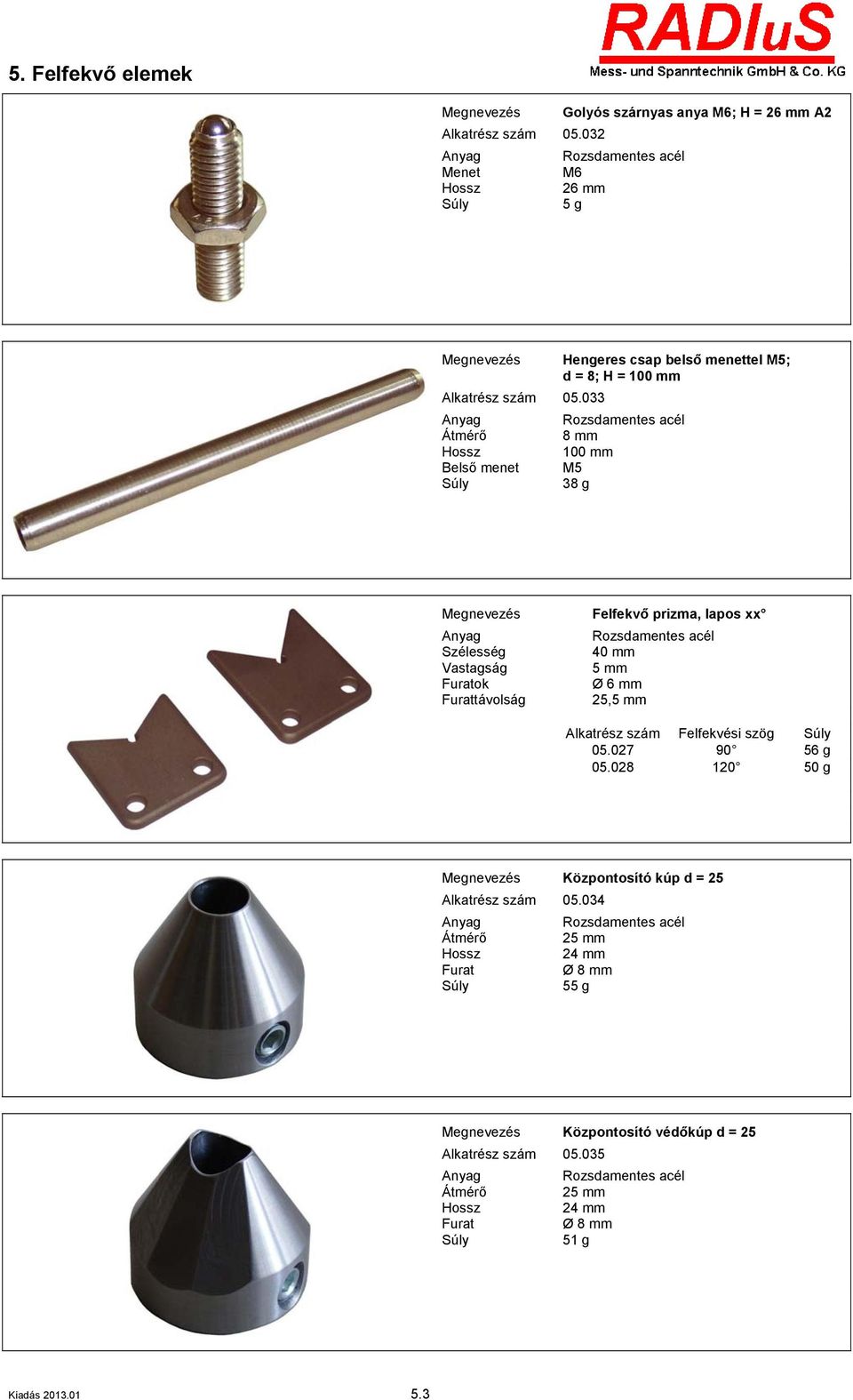 033 8 mm 100 mm M5 38 g Szélesség Vastagság Furatok Furattávolság Felfekvő prizma, lapos xx 40 mm 5 mm Ø 6 mm 25,5 mm