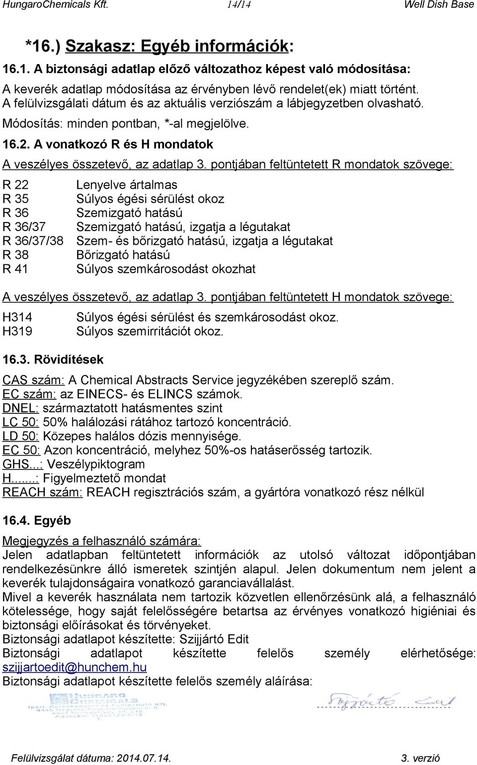 pontjában feltüntetett R mondatok szövege: R 22 R 35 R 36 R 36/37 R 36/37/38 R 38 R 41 Lenyelve ártalmas Súlyos égési sérülést okoz Szemizgató hatású Szemizgató hatású, izgatja a légutakat Szem- és