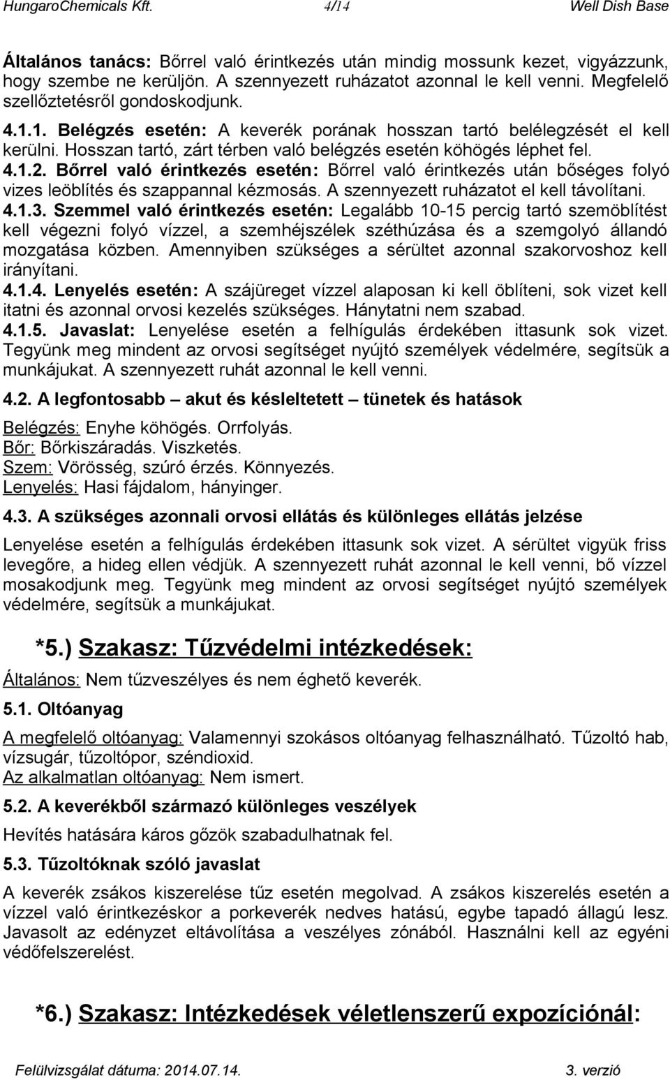 Bőrrel való érintkezés esetén: Bőrrel való érintkezés után bőséges folyó vizes leöblítés és szappannal kézmosás. A szennyezett ruházatot el kell távolítani. 4.1.3.