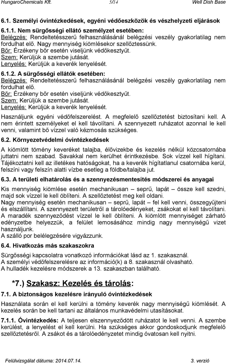 A sürgősségi ellátók esetében: Belégzés: Rendeltetésszerű felhasználásánál belégzési veszély gyakorlatilag nem fordulhat elő. Bőr: Érzékeny bőr esetén viseljünk védőkesztyűt.