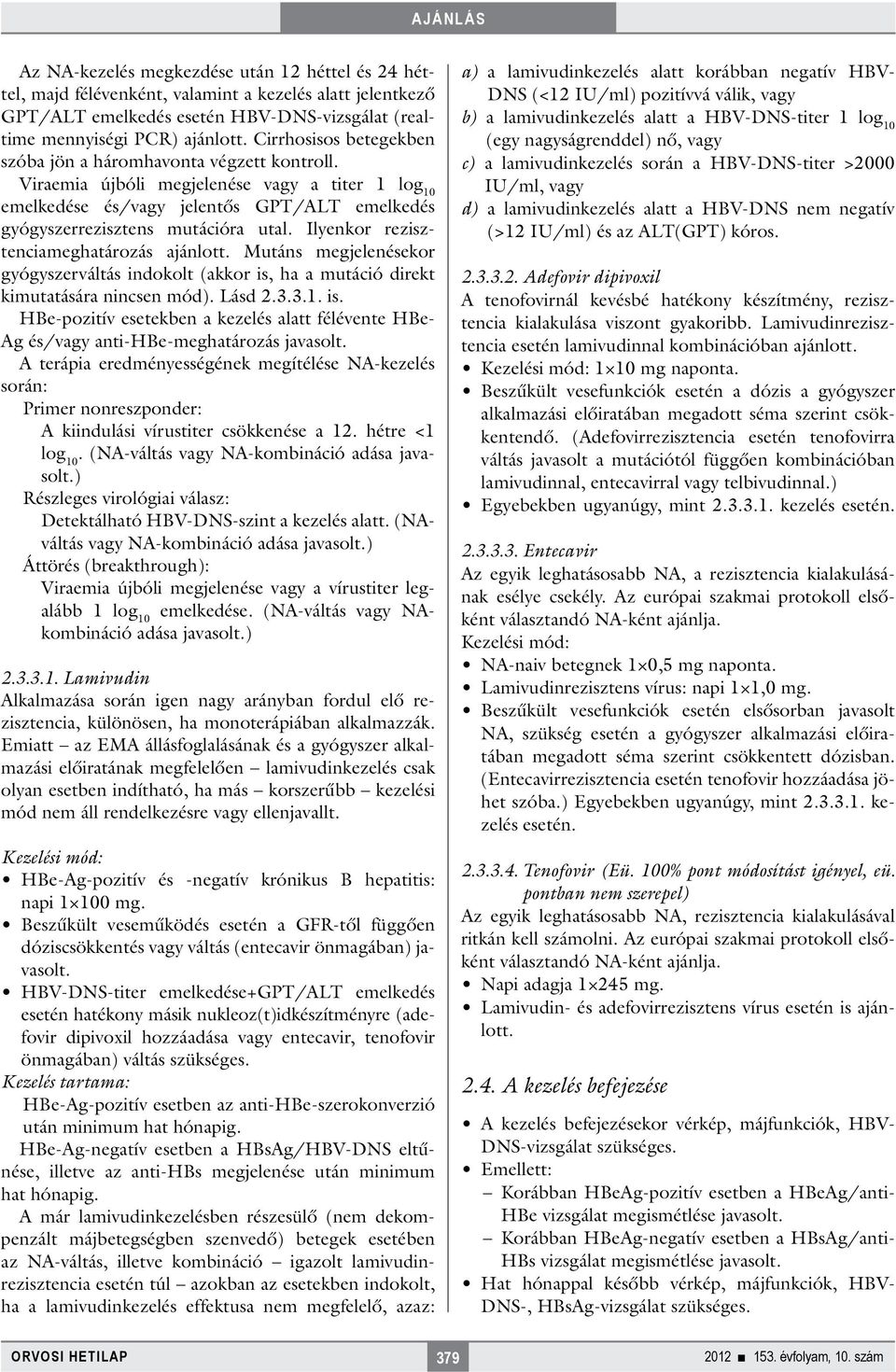 Ilyenkor rezisztenciameghatározás ajánlott. Mutáns megjelenésekor gyógyszerváltás indokolt (akkor is, ha a mutáció direkt kimutatására nincsen mód). Lásd 2.3.3.1. is. HBe-pozitív esetekben a kezelés alatt félévente HBe- Ag és/vagy anti-hbe-meghatározás javasolt.