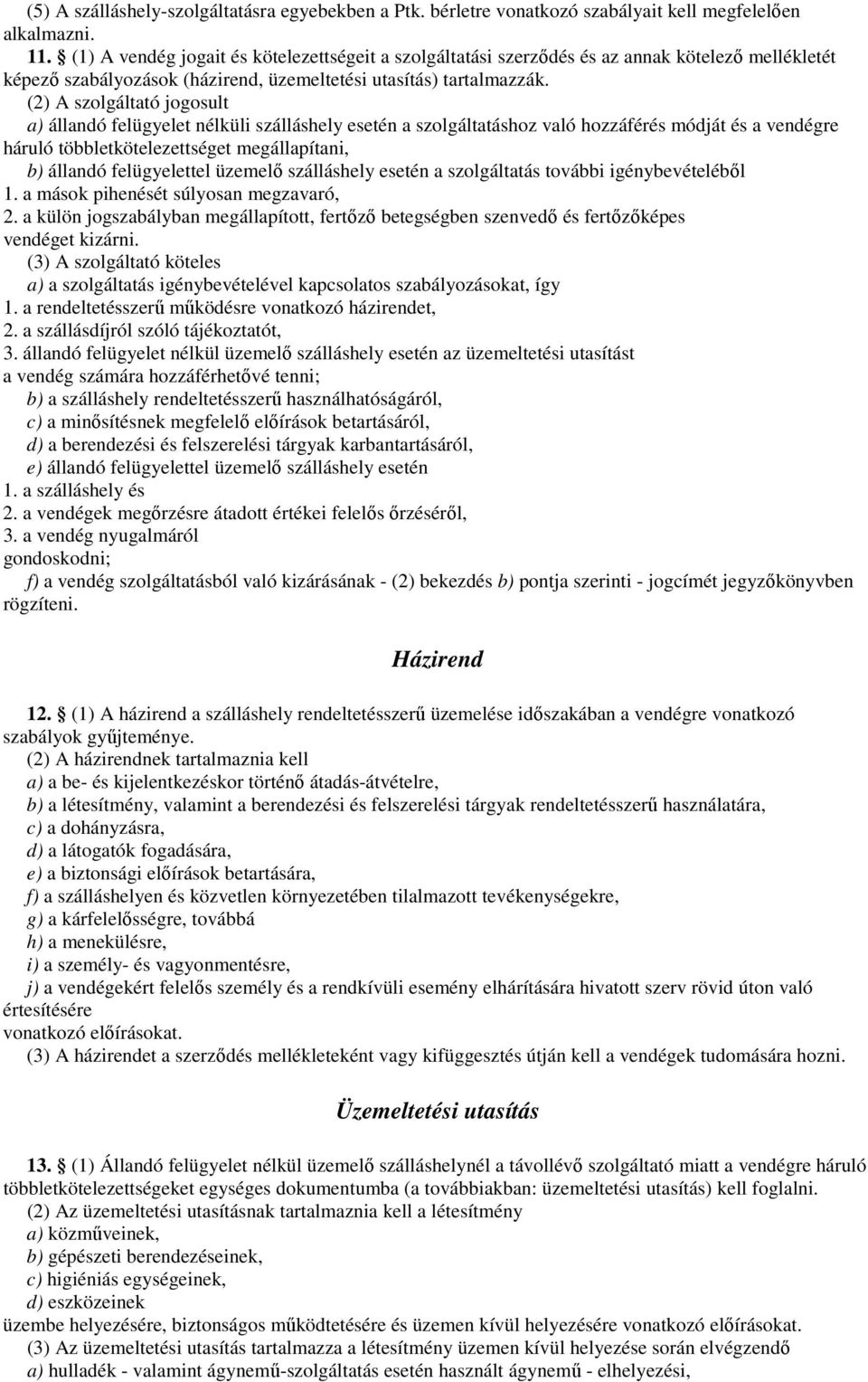 (2) A szolgáltató jogosult a) állandó felügyelet nélküli szálláshely esetén a szolgáltatáshoz való hozzáférés módját és a vendégre háruló többletkötelezettséget megállapítani, b) állandó