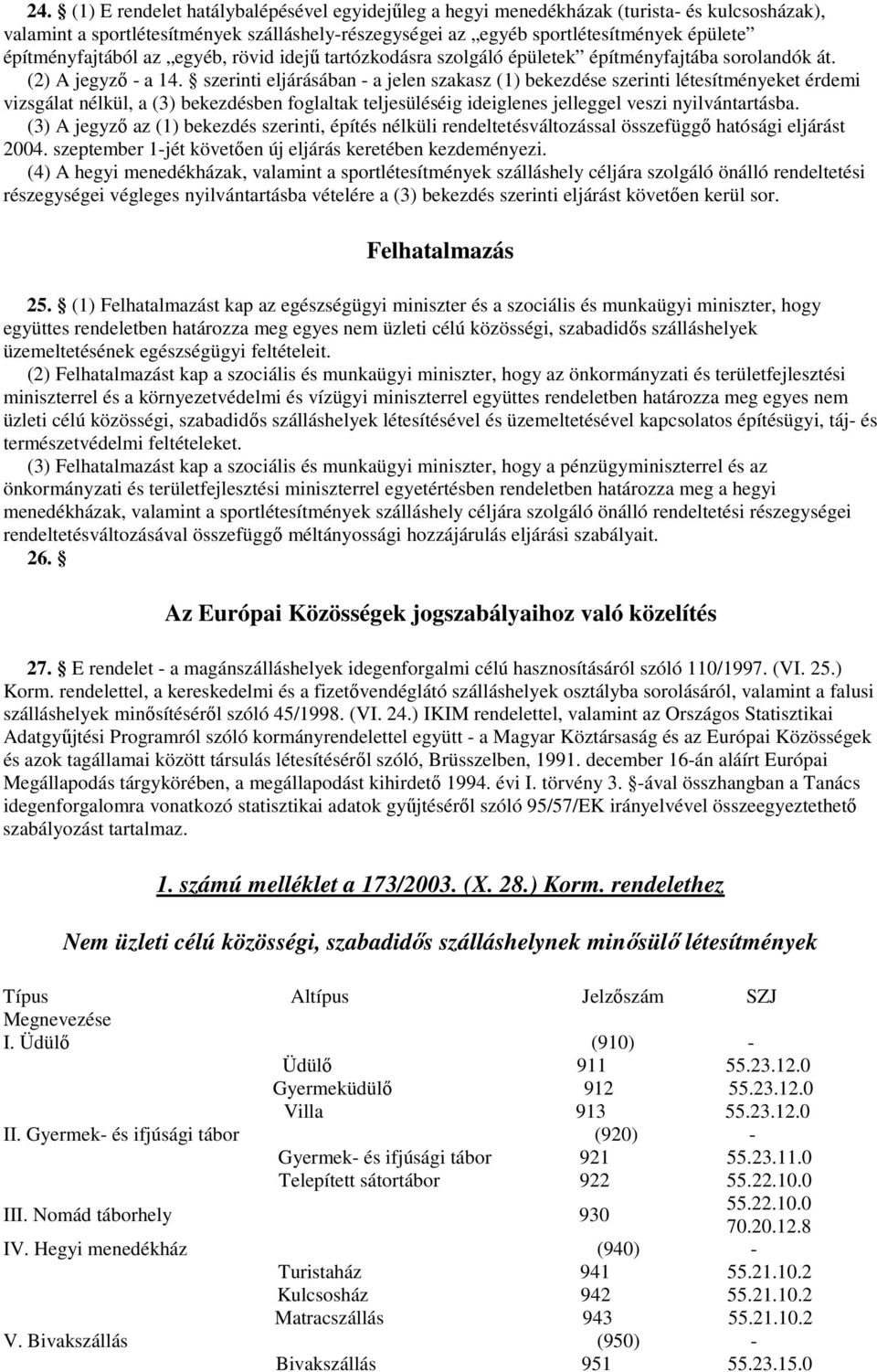 szerinti eljárásában - a jelen szakasz (1) bekezdése szerinti létesítményeket érdemi vizsgálat nélkül, a (3) bekezdésben foglaltak teljesüléséig ideiglenes jelleggel veszi nyilvántartásba.