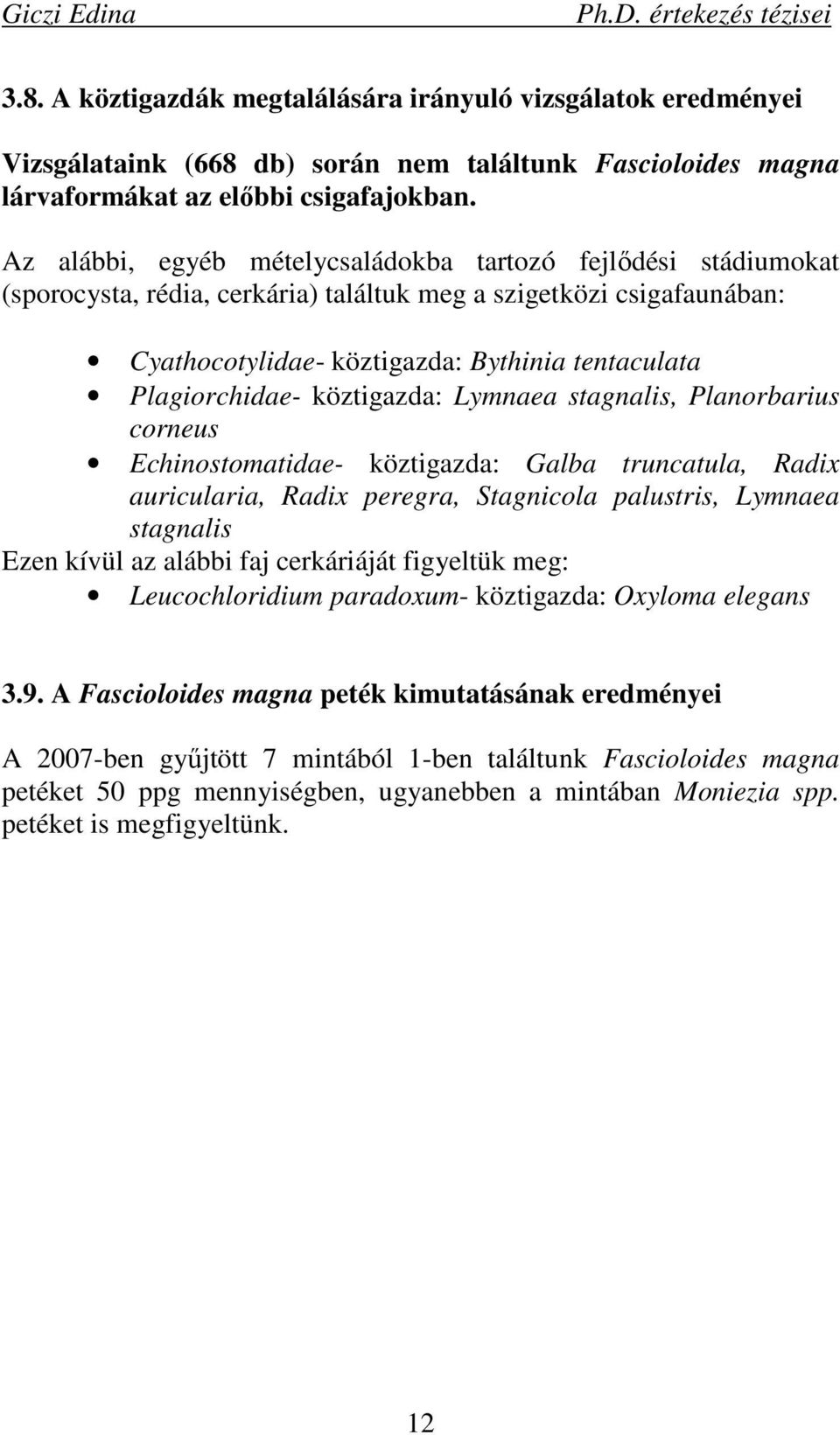 köztigazda: Lymnaea stagnalis, Planorbarius corneus Echinostomatidae- köztigazda: Galba truncatula, Radix auricularia, Radix peregra, Stagnicola palustris, Lymnaea stagnalis Ezen kívül az alábbi faj