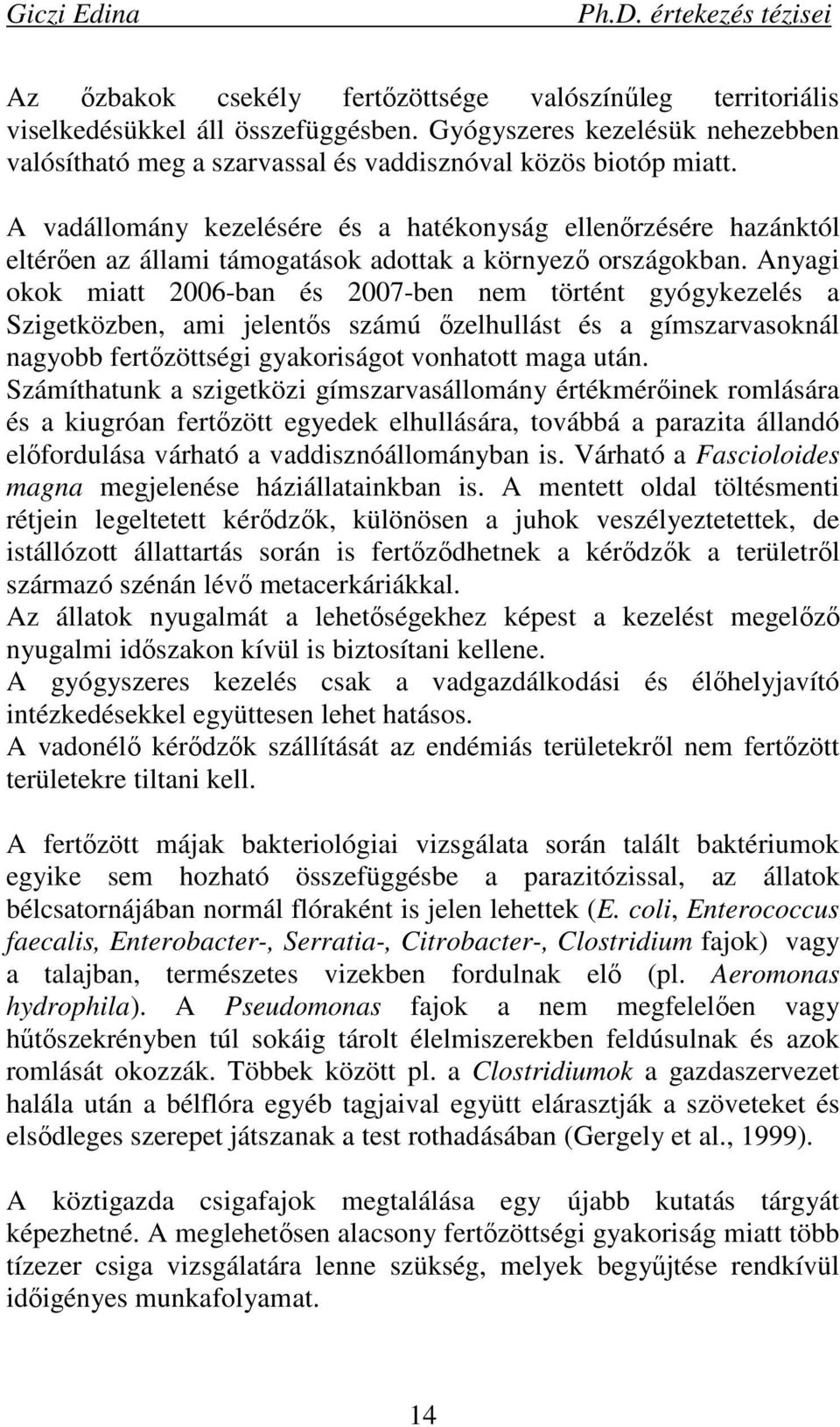 Anyagi okok miatt 2006-ban és 2007-ben nem történt gyógykezelés a Szigetközben, ami jelentıs számú ızelhullást és a gímszarvasoknál nagyobb fertızöttségi gyakoriságot vonhatott maga után.