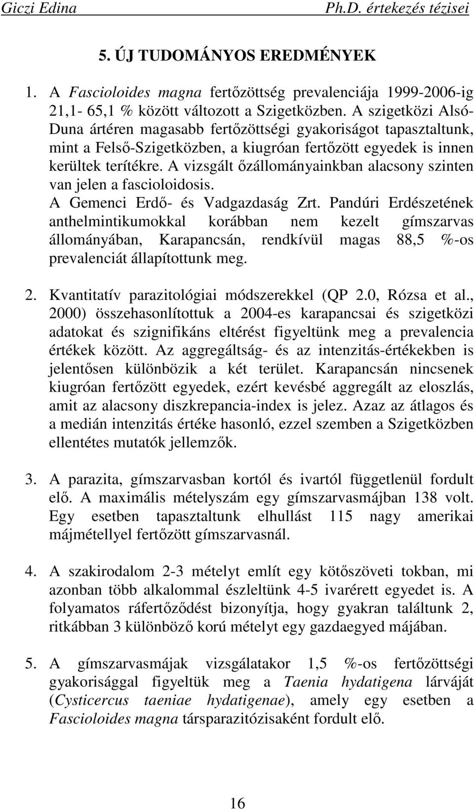 A vizsgált ızállományainkban alacsony szinten van jelen a fascioloidosis. A Gemenci Erdı- és Vadgazdaság Zrt.