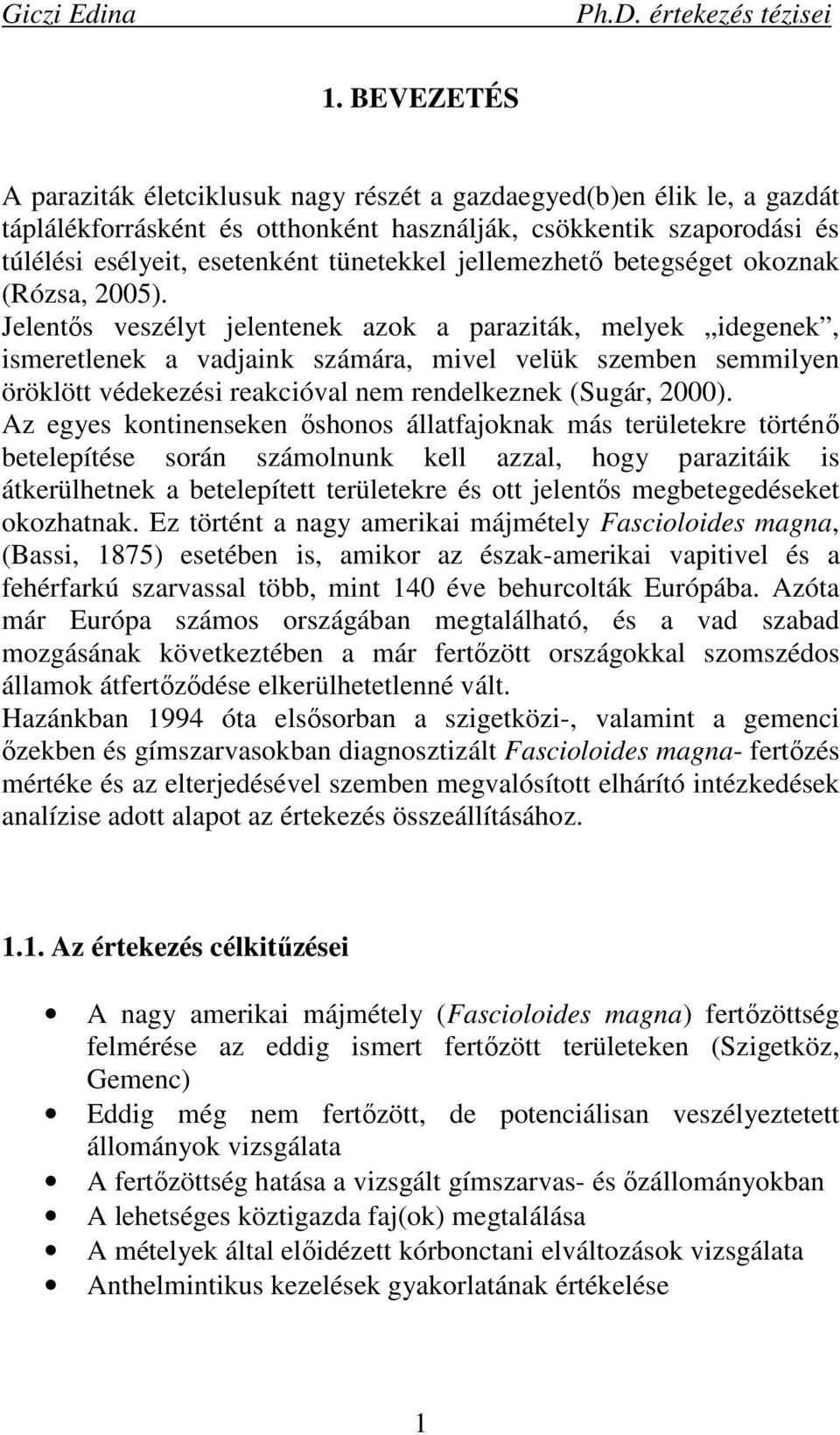 Jelentıs veszélyt jelentenek azok a paraziták, melyek idegenek, ismeretlenek a vadjaink számára, mivel velük szemben semmilyen öröklött védekezési reakcióval nem rendelkeznek (Sugár, 2000).