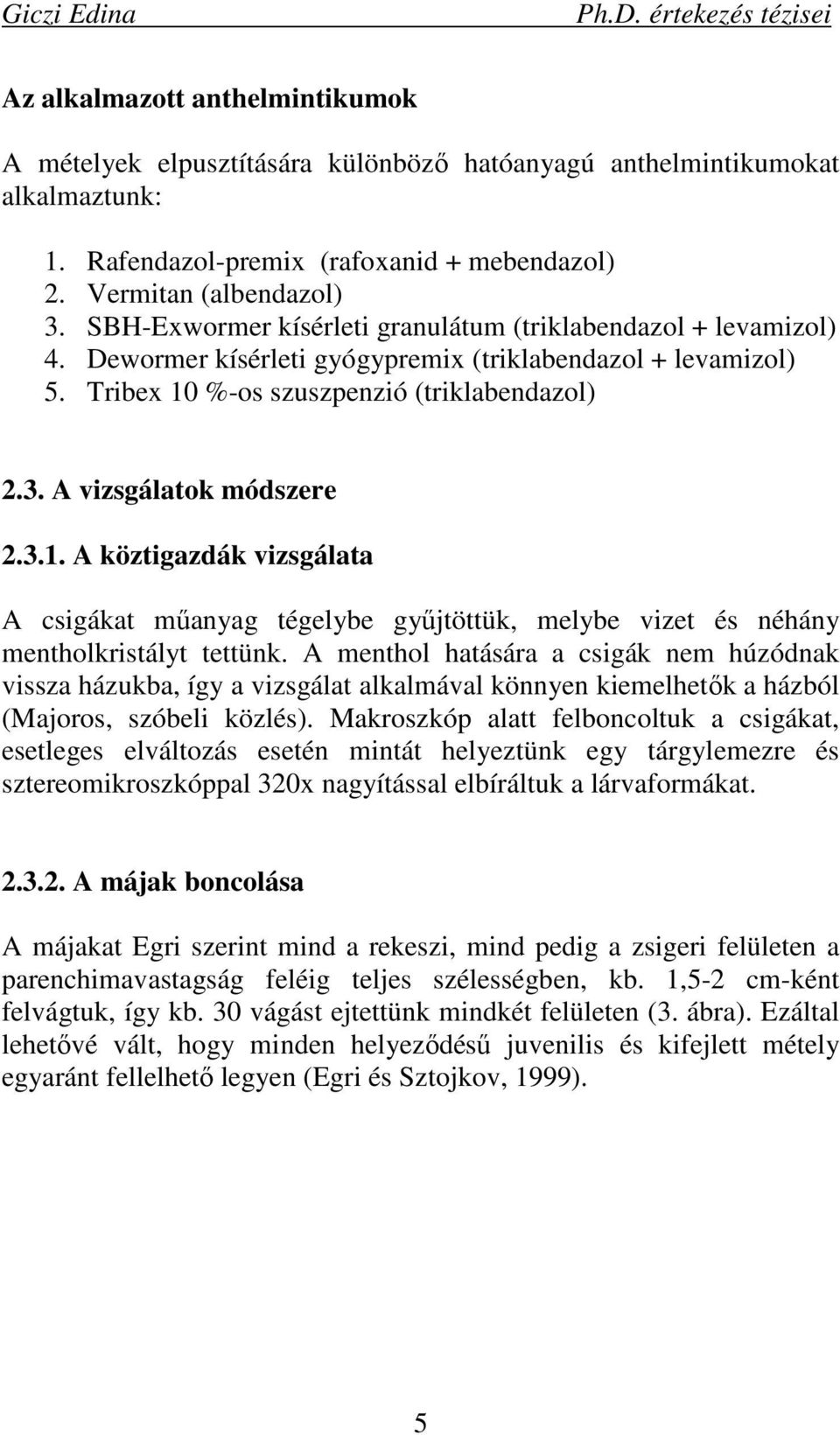 A vizsgálatok módszere 2.3.1. A köztigazdák vizsgálata A csigákat mőanyag tégelybe győjtöttük, melybe vizet és néhány mentholkristályt tettünk.