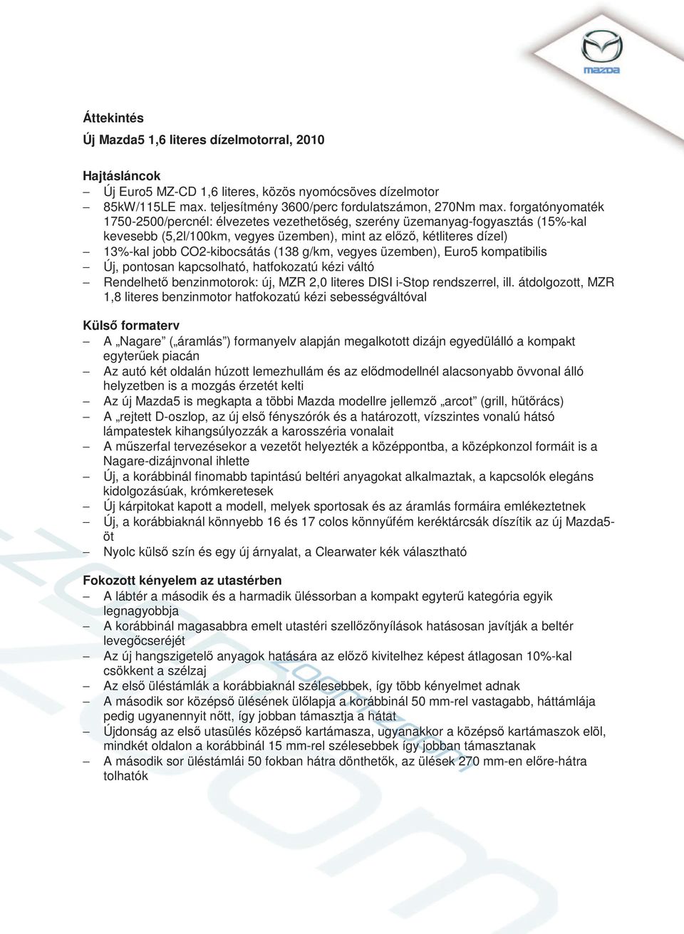 (138 g/km, vegyes üzemben), Euro5 kompatibilis Új, pontosan kapcsolható, hatfokozatú kézi váltó Rendelhető benzinmotorok: új, MZR 2,0 literes DISI i-stop rendszerrel, ill.