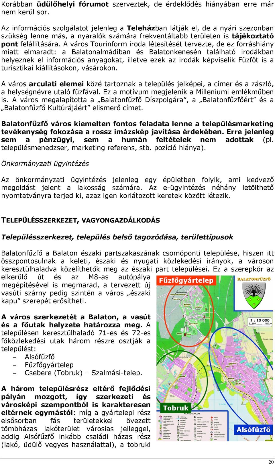 A város Tourinform iroda létesítését tervezte, de ez forráshiány miatt elmaradt: a Balatonalmádiban és Balatonkenesén található irodákban helyeznek el információs anyagokat, illetve ezek az irodák