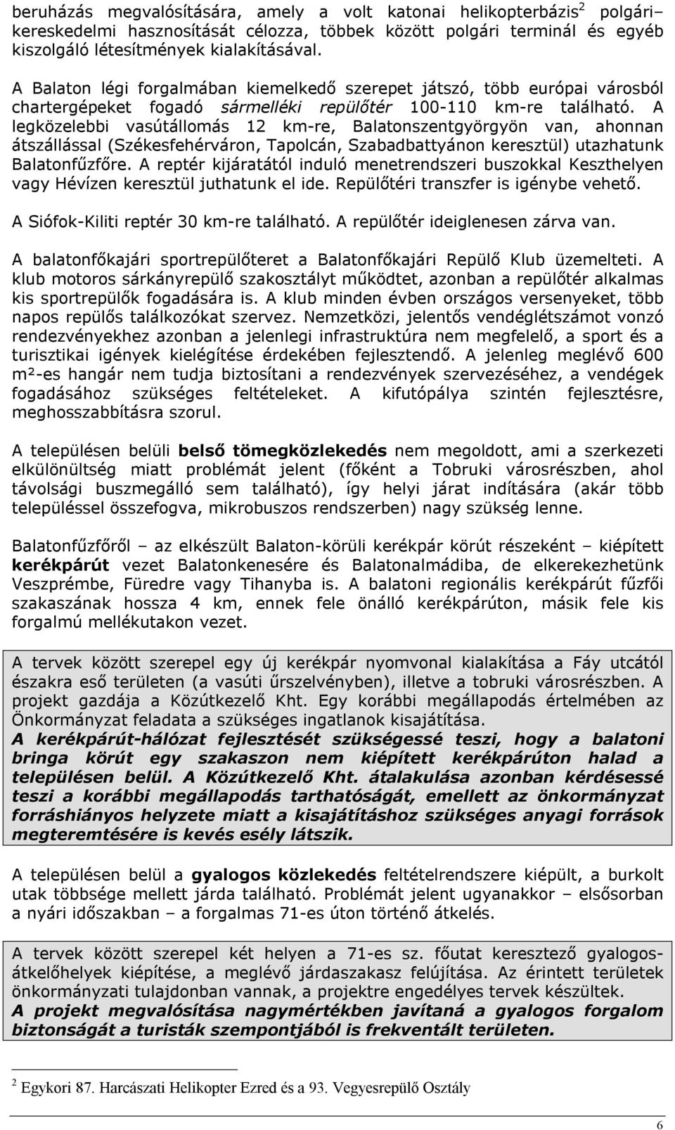 A legközelebbi vasútállomás 12 km-re, Balatonszentgyörgyön van, ahonnan átszállással (Székesfehérváron, Tapolcán, Szabadbattyánon keresztül) utazhatunk Balatonfűzfőre.