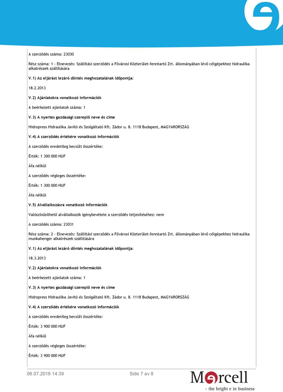 3) A nyertes gazdasági szereplő neve és címe Hidropress Hidraulika Javító és Szolgáltató Kft. Zádor u. 8. 1118 Budapest, MAGYARORSZÁG V.