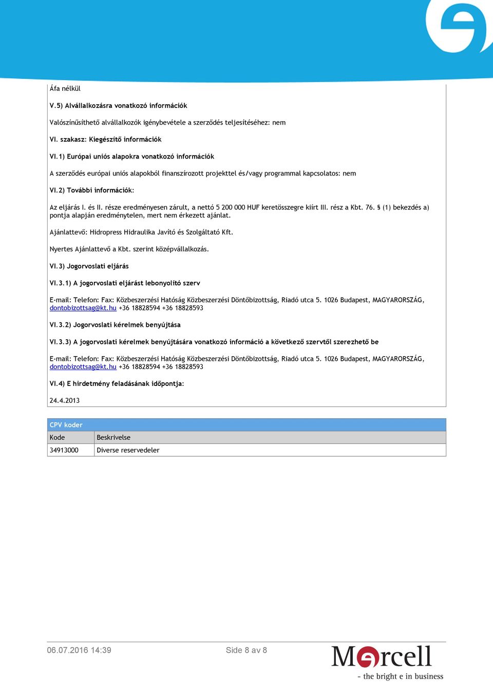 része eredményesen zárult, a nettó 5 200 000 HUF keretösszegre kiírt III. rész a Kbt. 76. (1) bekezdés a) pontja alapján eredménytelen, mert nem érkezett ajánlat.