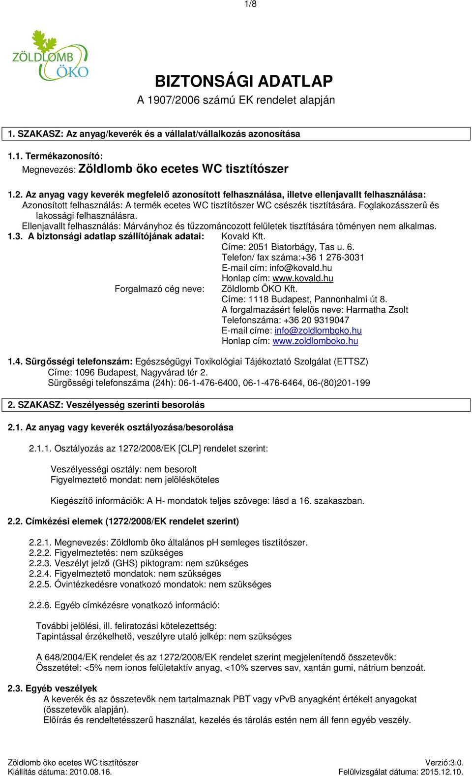 Az vagy keverék megfelelő azonosított felhasználása, illetve ellenjavallt felhasználása: Azonosított felhasználás: A termék ecetes WC tisztítószer WC csészék tisztítására.