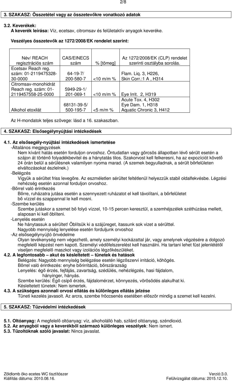 szám: 01-2119457558-25-0000 CAS/EINECS szám % [tömeg] 64-19-7/ 200-580-7 <10 m/m % Az 1272/2008/EK (CLP) rendelet szerinti osztályba sorolás. Flam. Liq. 3, H226, Skin Corr.