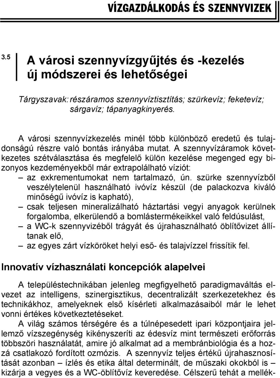 A szennyvízáramok következetes szétválasztása és megfelelő külön kezelése megenged egy bizonyos kezdeményekből már extrapolálható víziót: az exkrementumokat nem tartalmazó, ún.