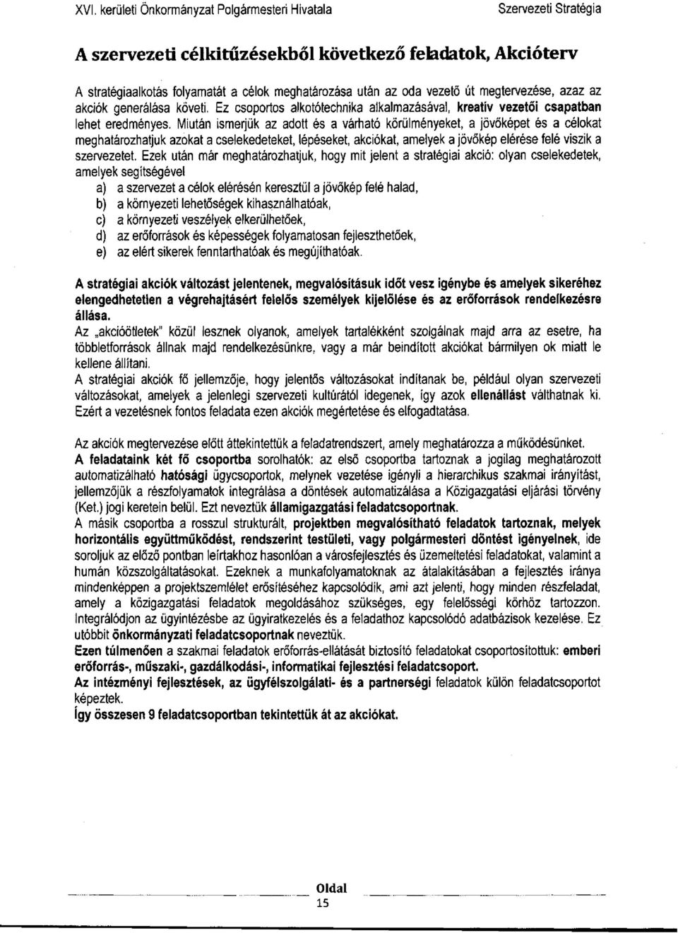 Miután ismerjük az adott és a várható körülményeket, a jövőképet és a célokat meghatározhatjuk azokat a cselekedeteket, lépéseket, akciókat, amelyek a jövőkép elérése felé viszik a szervezetet.