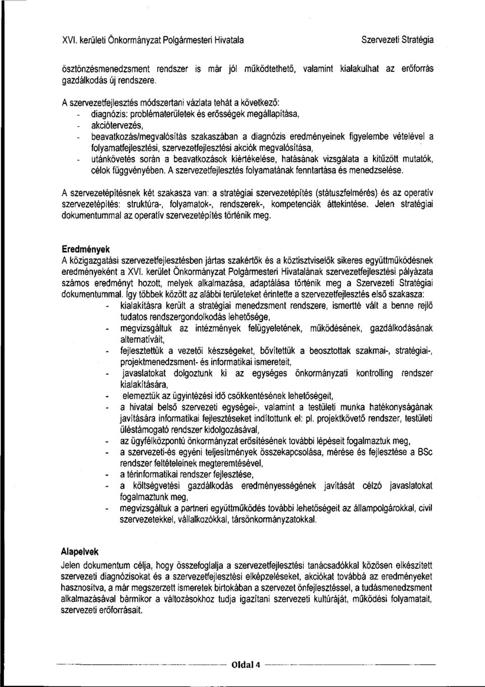 eredményeinek figyelembe vételével a folyamatfejlesztési, szervezetfejlesztési akciók megvalósítása, - utánkövetés során a beavatkozások kiértékelése, hatásának vizsgálata a kitűzött mutatók, célok