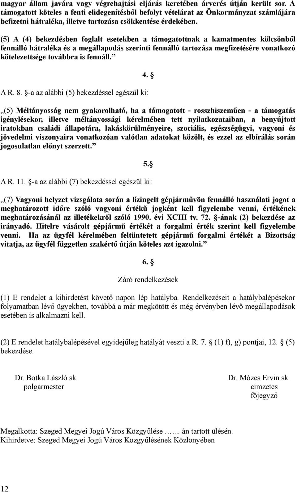 (5) A (4) bekezdésben foglalt esetekben a támogatottnak a kamatmentes kölcsönből fennálló hátraléka és a megállapodás szerinti fennálló tartozása megfizetésére vonatkozó kötelezettsége továbbra is