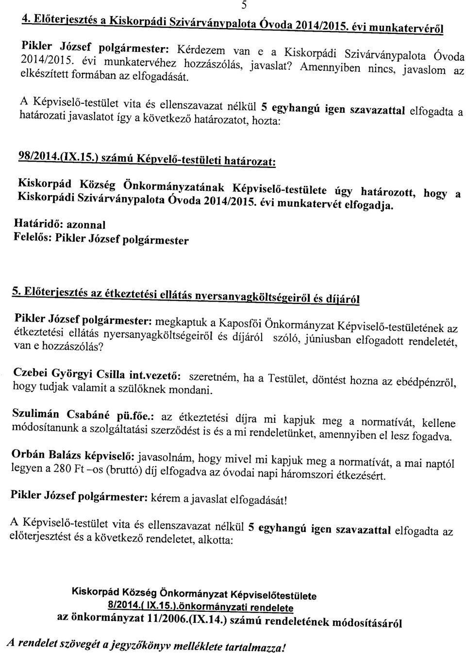 A Kepviselotestulet vita es ellenszavazat nelkiil 5 egyhangu igen szavazattal elfogadta a hatarozati javaslatot igy a kovetkezo hatarozatot, hozta: 98/2014.aX. 15.