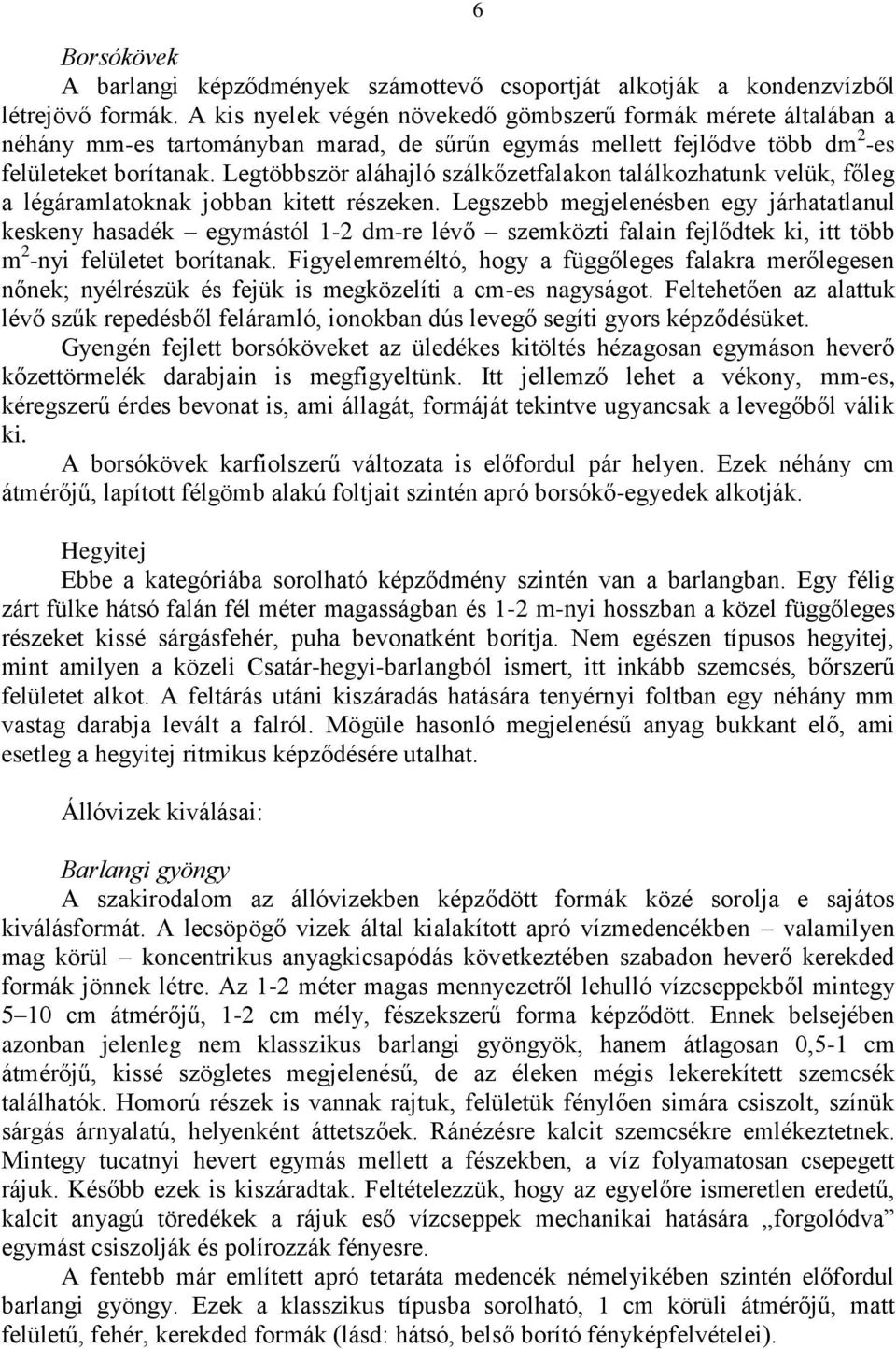 Legtöbbször aláhajló szálkőzetfalakon találkozhatunk velük, főleg a légáramlatoknak jobban kitett részeken.