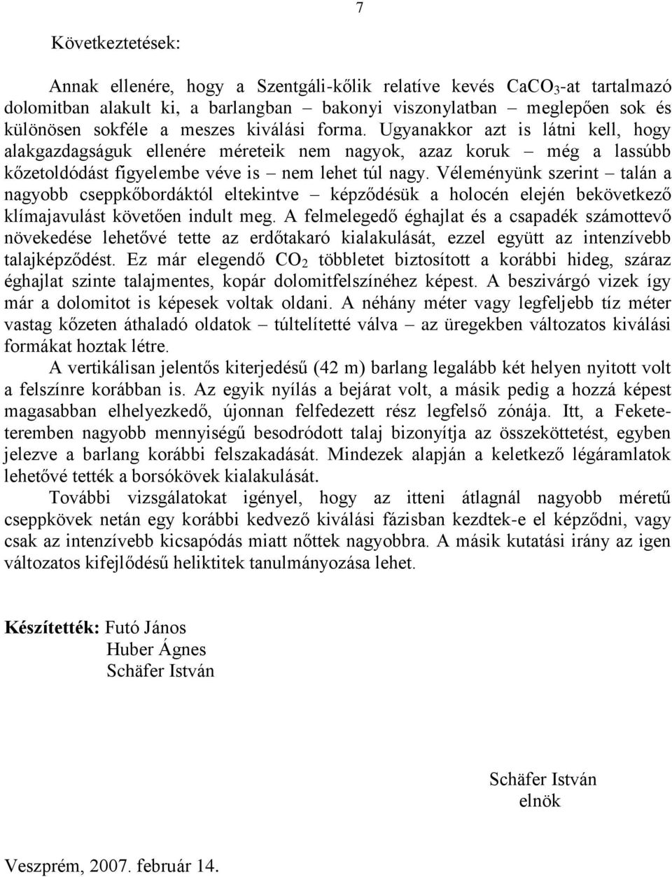 Véleményünk szerint talán a nagyobb cseppkőbordáktól eltekintve képződésük a holocén elején bekövetkező klímajavulást követően indult meg.