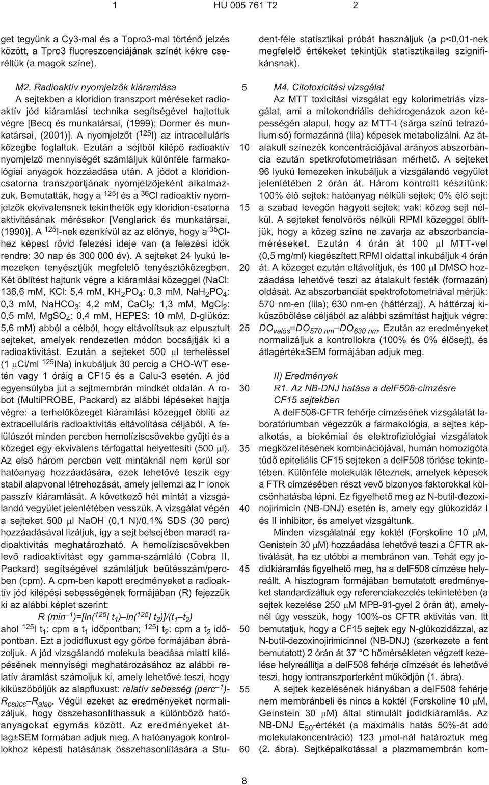 (01)]. A nyomjelzõt ( 12 I) az intracelluláris közegbe foglaltuk. Ezután a sejtbõl kilépõ radioaktív nyomjelzõ mennyiségét számláljuk különféle farmakológiai anyagok hozzáadása után.