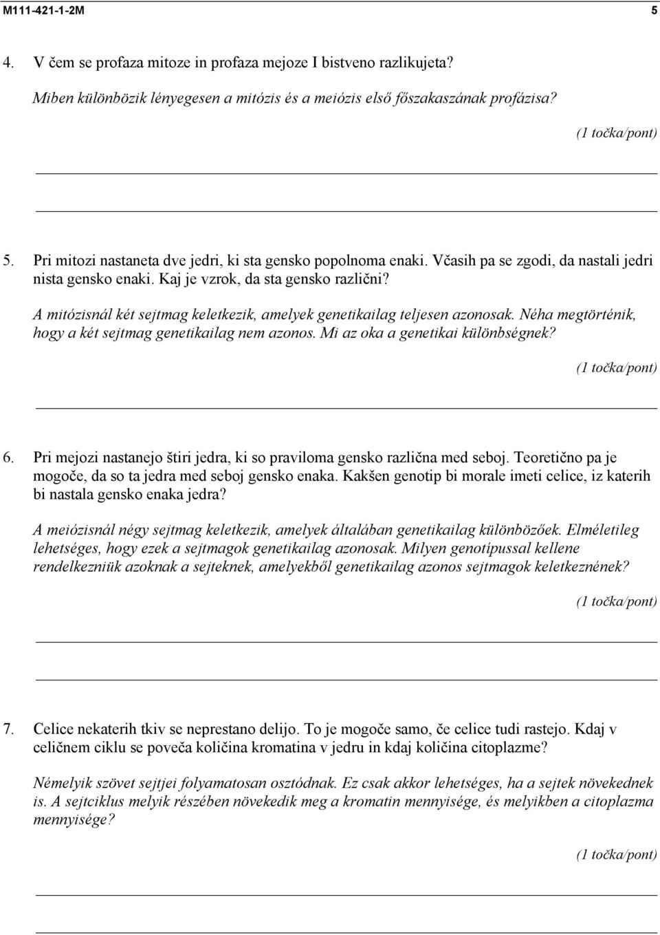 Néha megtörténik, hogy a két sejtmag genetikailag nem azonos. Mi az oka a genetikai különbségnek? 6. Pri mejozi nastanejo štiri jedra, ki so praviloma gensko različna med seboj.