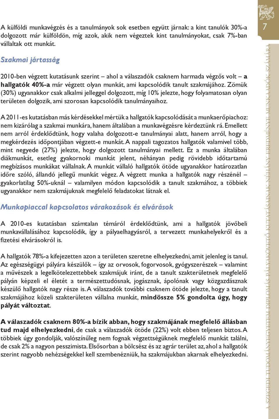 Zömük (30%) ugyanakkor csak alkalmi jelleggel dolgozott, míg 10% jelezte, hogy folyamatosan olyan területen dolgozik, ami szorosan kapcsolódik tanulmányaihoz.