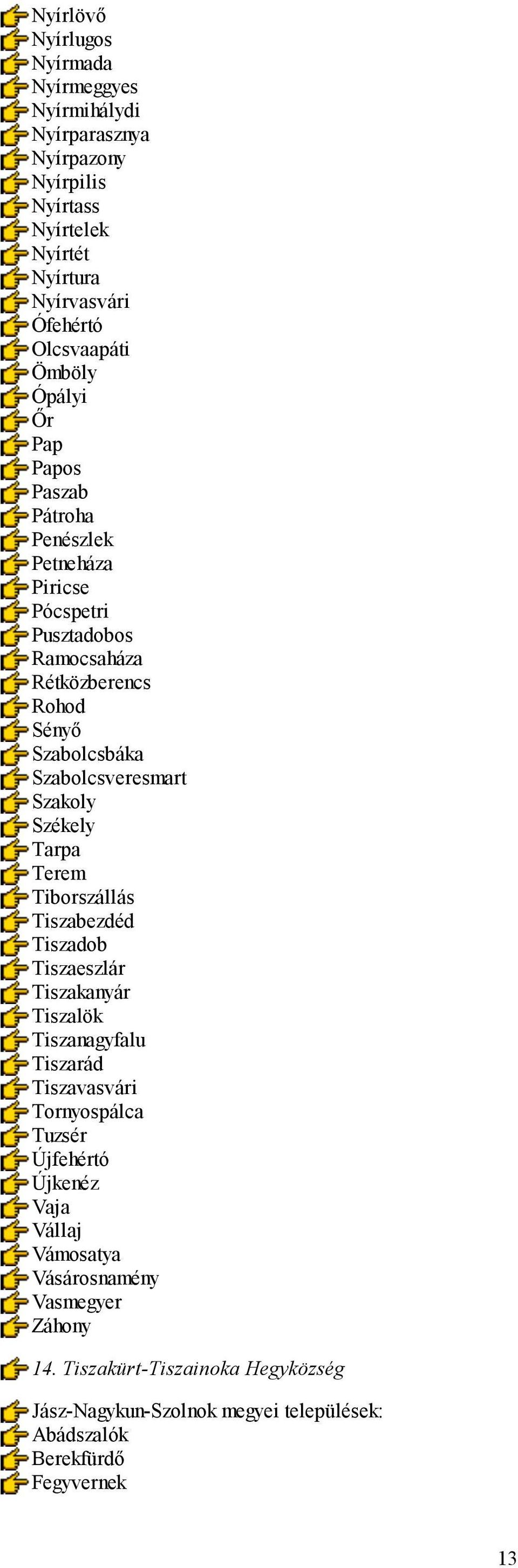 Szakoly Székely Tarpa Terem Tiborszállás Tiszabezdéd Tiszadob Tiszaeszlár Tiszakanyár Tiszalök Tiszanagyfalu Tiszarád Tiszavasvári Tornyospálca Tuzsér Újfehértó
