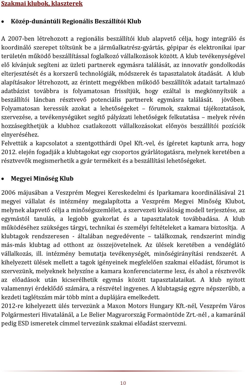 A klub tevékenységével elő kívánjuk segíteni az üzleti partnerek egymásra találását, az innovatív gondolkodás elterjesztését és a korszerű technológiák, módszerek és tapasztalatok átadását.