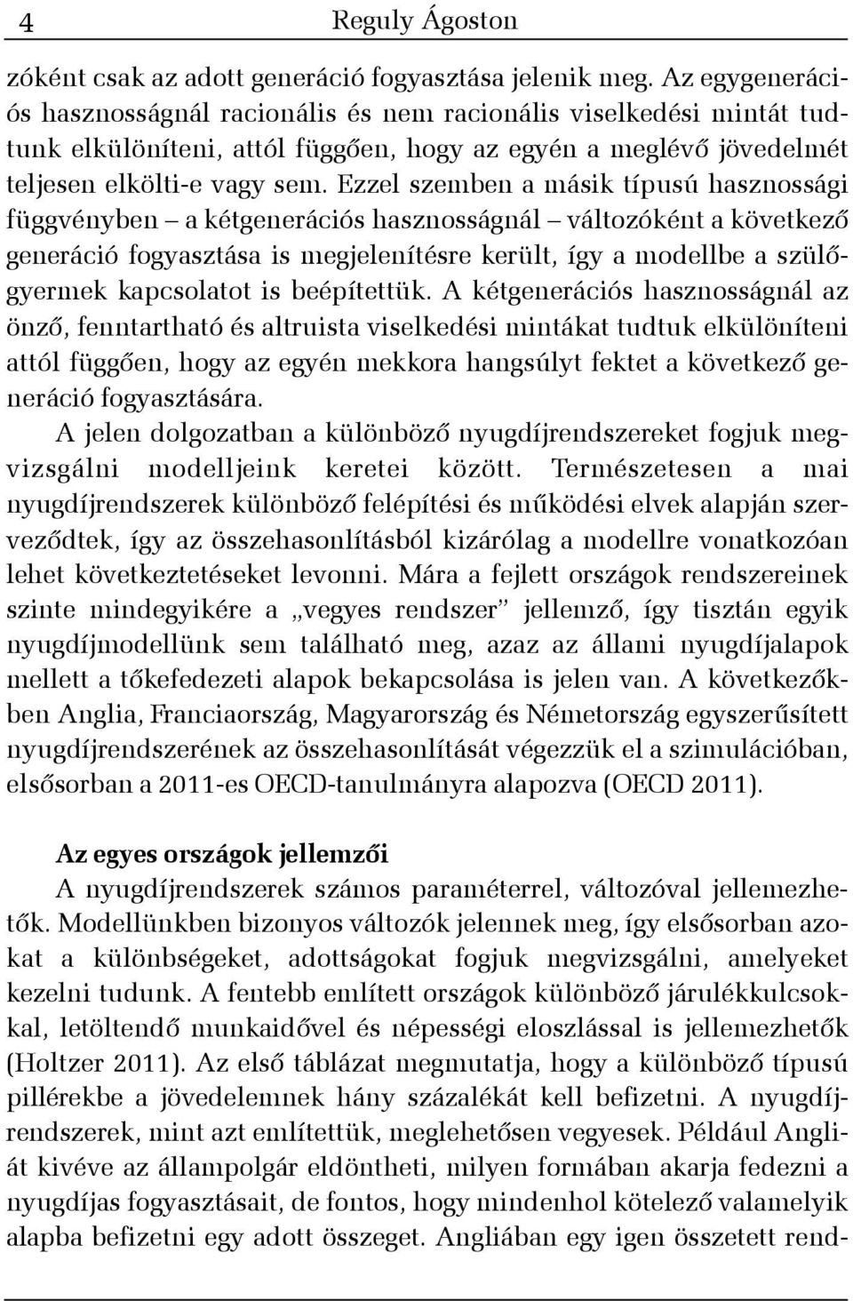 Ezzel szemben a másik típusú hasznossági függvényben a kétgenerációs hasznosságnál változóként a következõ generáció fogyasztása is megjelenítésre került, így a modellbe a szülõgyermek kapcsolatot is