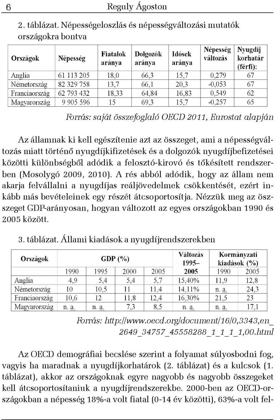 történõ nyugdíjkifizetések és a dolgozók nyugdíjbefizetései közötti különbségbõl adódik a felosztó-kirovó és tõkésített rendszerben (Mosolygó 2009, 2010).